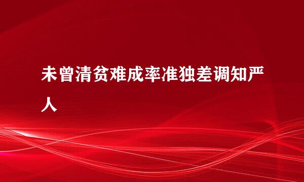 未曾清贫难成率准独差调知严人