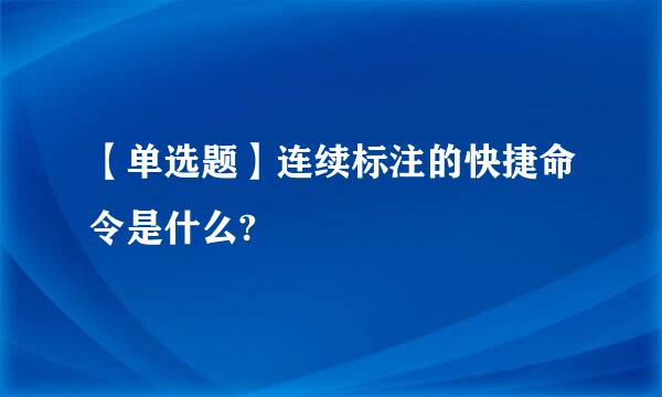 【单选题】连续标注的快捷命令是什么?