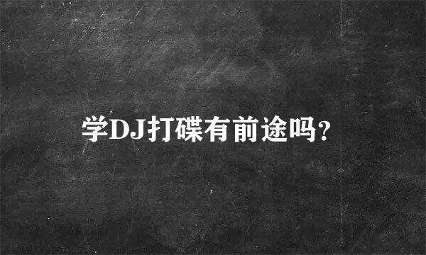 学DJ打碟有前途吗？