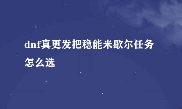 dnf真更发把稳能米歇尔任务怎么选