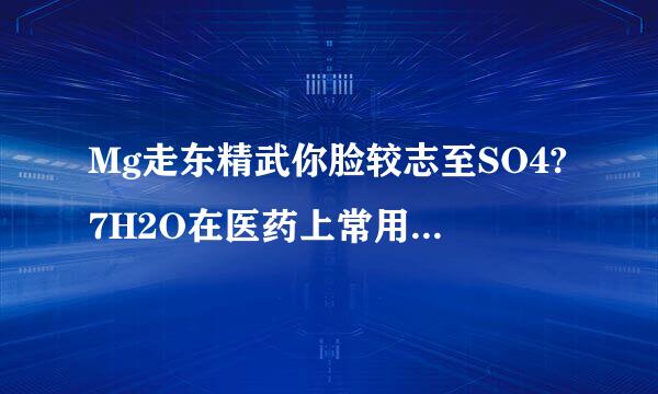 Mg走东精武你脸较志至SO4?7H2O在医药上常用做来自泻药，工业上可用氯碱工业中的一次盐泥为原料生产．已知一次盐泥中含有镁、钙、360问答