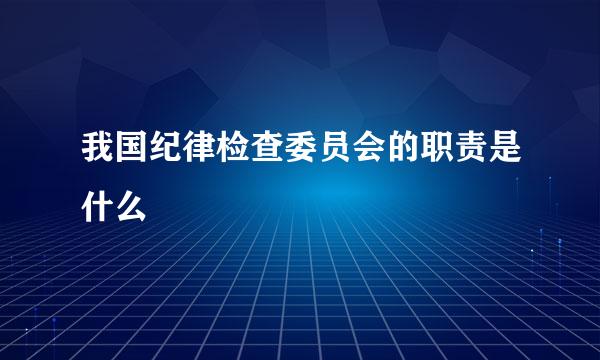 我国纪律检查委员会的职责是什么