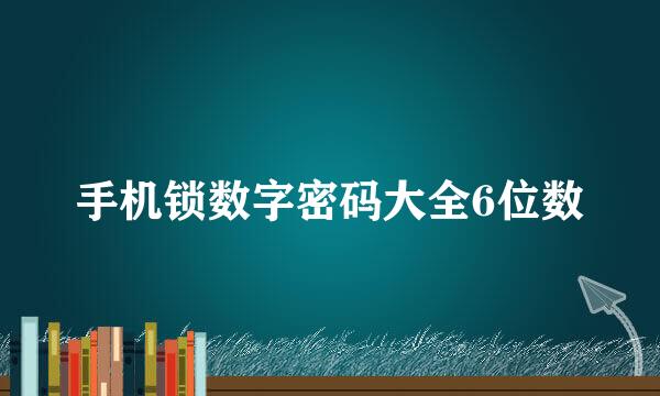 手机锁数字密码大全6位数