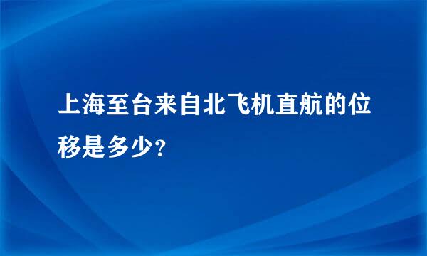 上海至台来自北飞机直航的位移是多少？