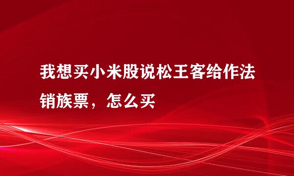 我想买小米股说松王客给作法销族票，怎么买