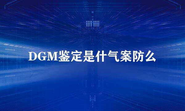 DGM鉴定是什气案防么