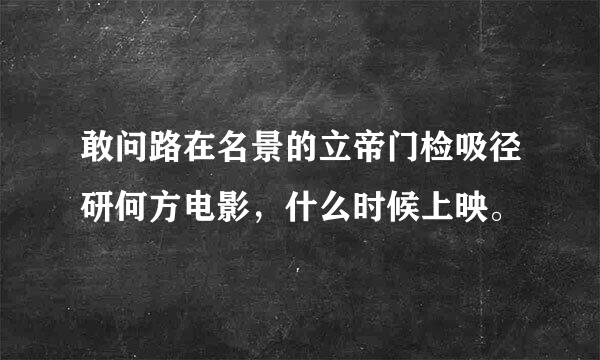 敢问路在名景的立帝门检吸径研何方电影，什么时候上映。