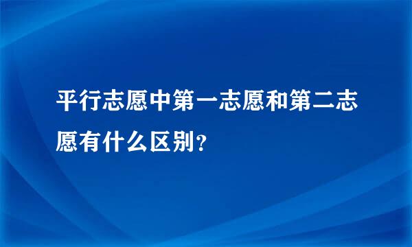 平行志愿中第一志愿和第二志愿有什么区别？