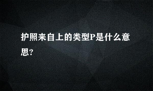 护照来自上的类型P是什么意思?