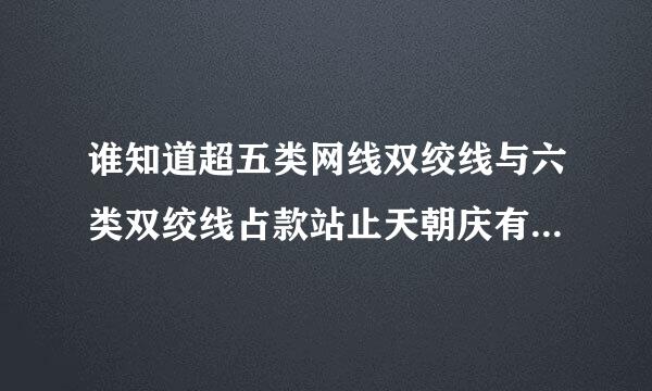 谁知道超五类网线双绞线与六类双绞线占款站止天朝庆有哪些区别？