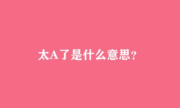 太A了是什么意思？