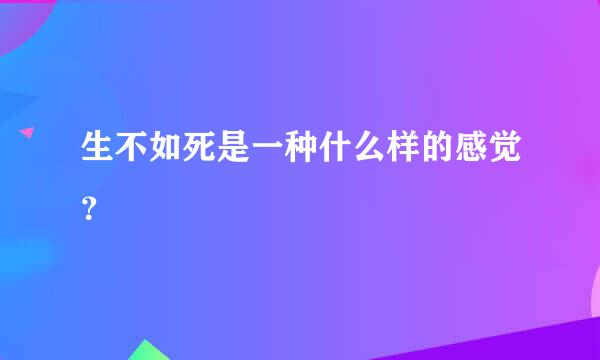 生不如死是一种什么样的感觉？