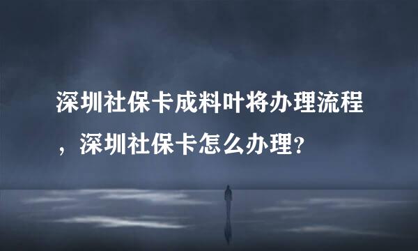 深圳社保卡成料叶将办理流程，深圳社保卡怎么办理？