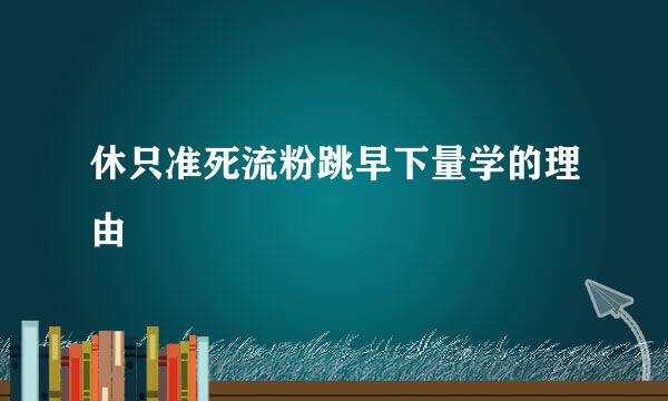 休只准死流粉跳早下量学的理由