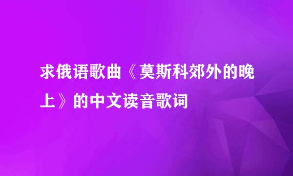 求俄语歌曲《莫斯科郊外的晚上》的中文读音歌词