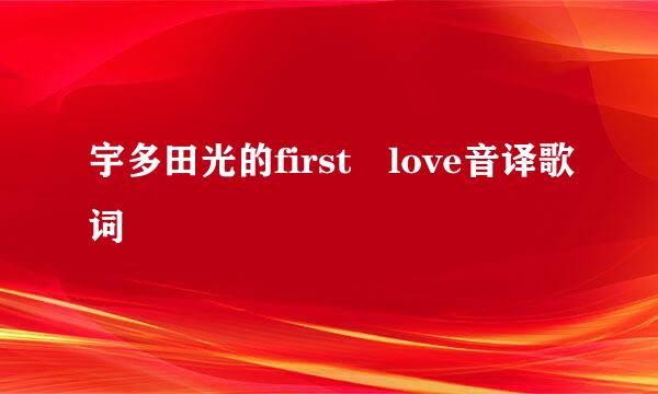 宇多田光的first love音译歌词