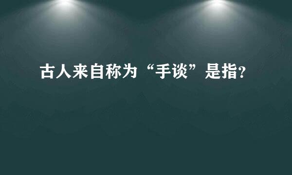 古人来自称为“手谈”是指？