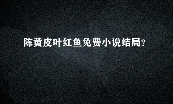 陈黄皮叶红鱼免费小说结局？