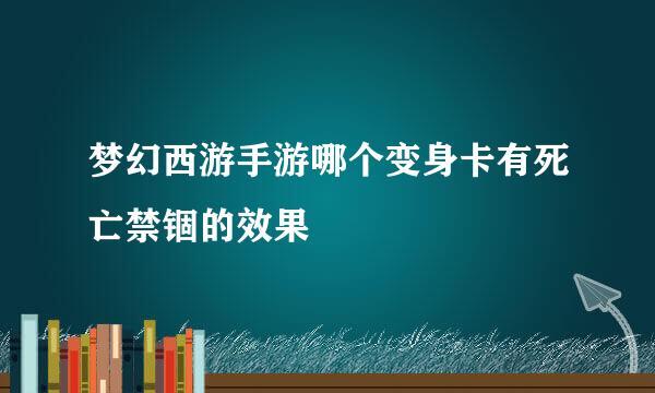 梦幻西游手游哪个变身卡有死亡禁锢的效果