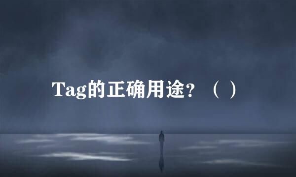 Tag的正确用途？（）