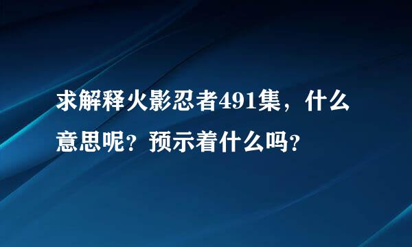 求解释火影忍者491集，什么意思呢？预示着什么吗？