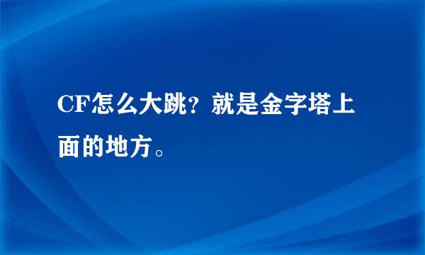 CF怎么大跳？就是金字塔上面的地方。