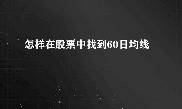 怎样在股票中找到60日均线