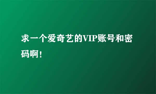 求一个爱奇艺的VIP账号和密码啊！