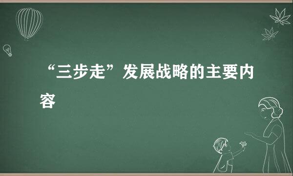 “三步走”发展战略的主要内容