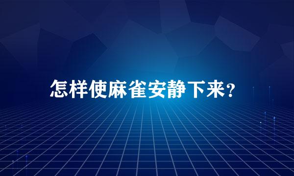 怎样使麻雀安静下来？