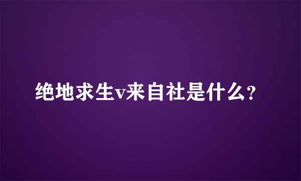 绝地求生v来自社是什么？