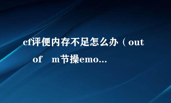 cf评便内存不足怎么办（out of m节操emory）！！！