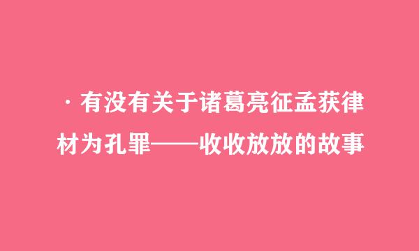 ·有没有关于诸葛亮征孟获律材为孔罪——收收放放的故事