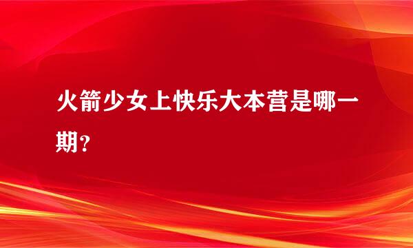 火箭少女上快乐大本营是哪一期？