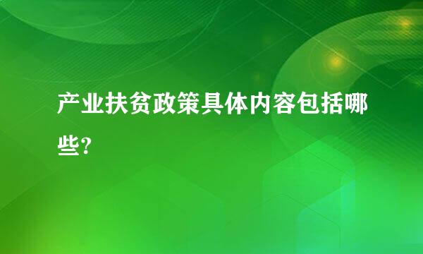 产业扶贫政策具体内容包括哪些?