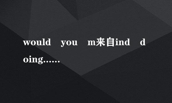 would you m来自ind doing......用什么回答