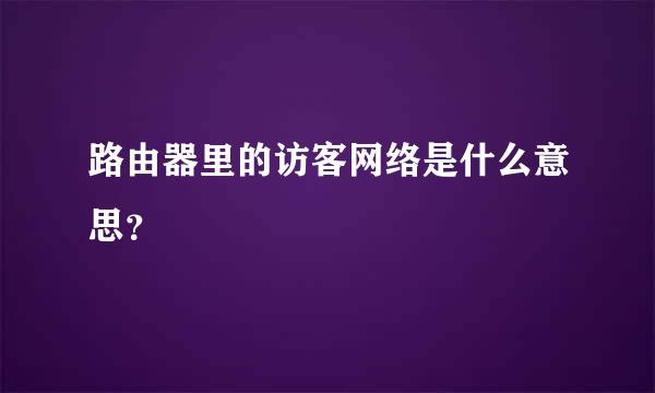 路由器里的访客网络是什么意思？