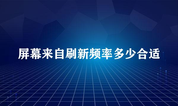 屏幕来自刷新频率多少合适