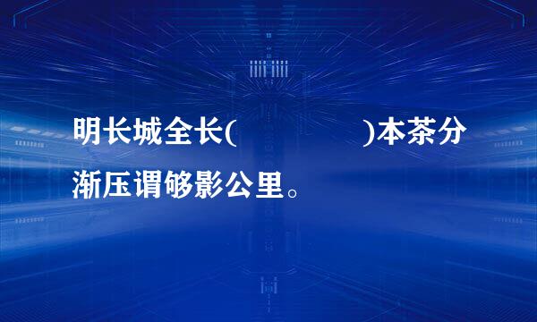 明长城全长(    )本茶分渐压谓够影公里。