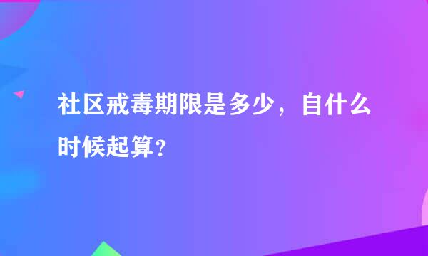 社区戒毒期限是多少，自什么时候起算？