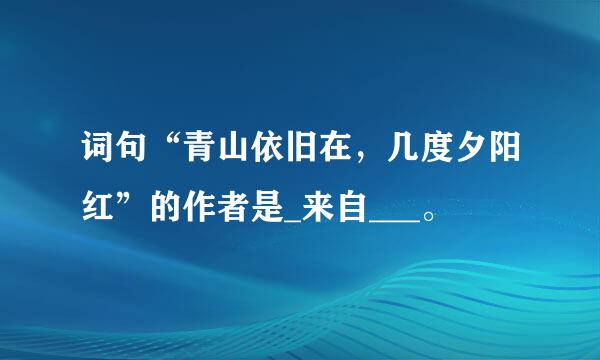 词句“青山依旧在，几度夕阳红”的作者是_来自___。