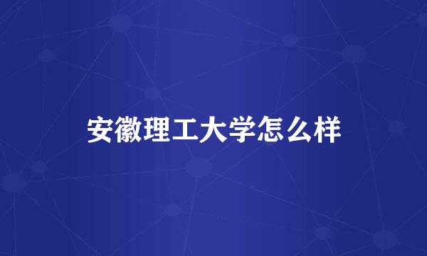 安徽理工大学怎么样