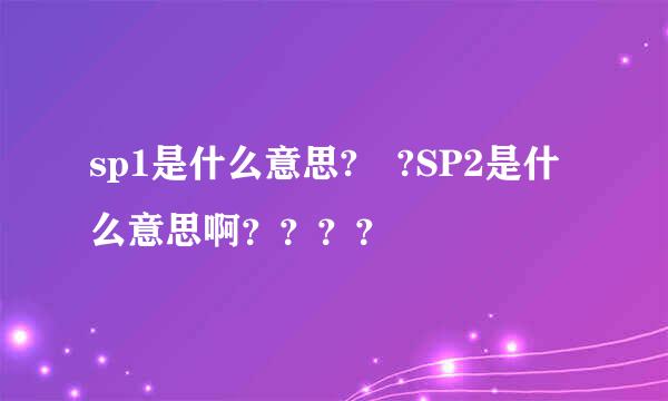 sp1是什么意思? ?SP2是什么意思啊？？？？