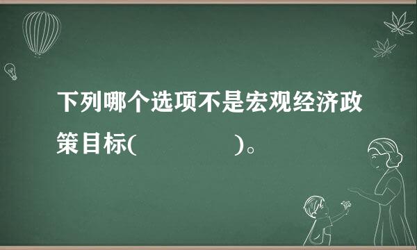 下列哪个选项不是宏观经济政策目标(    )。