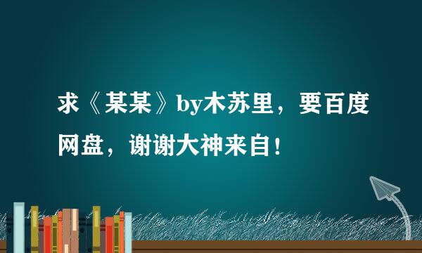 求《某某》by木苏里，要百度网盘，谢谢大神来自！