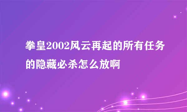 拳皇2002风云再起的所有任务的隐藏必杀怎么放啊