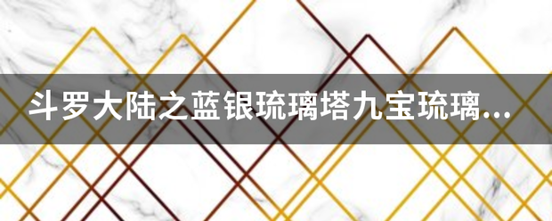 斗罗大陆之蓝银琉璃塔九宝琉璃塔和七宝琉璃塔有什么不？