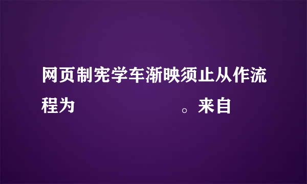 网页制宪学车渐映须止从作流程为      。来自