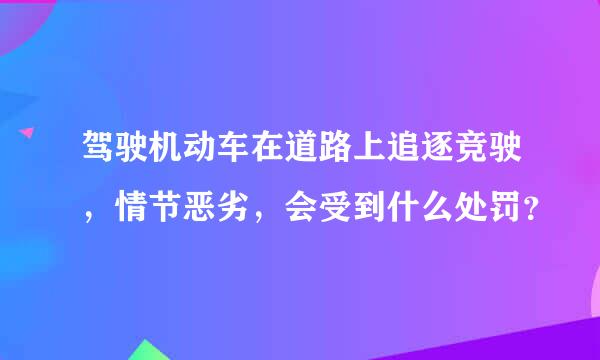 驾驶机动车在道路上追逐竞驶，情节恶劣，会受到什么处罚？