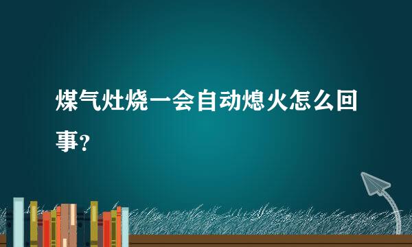 煤气灶烧一会自动熄火怎么回事？